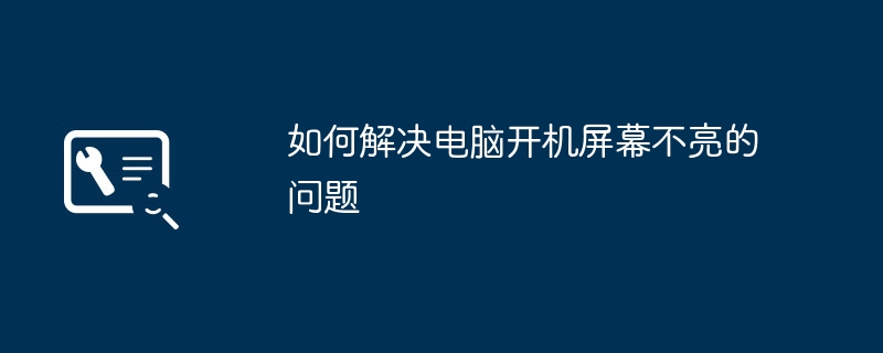 如何解决电脑开机屏幕不亮的问题