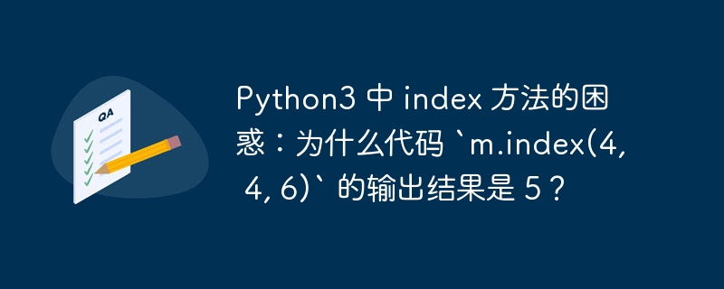 Python3 中 index 方法的困惑：为什么代码 `m.index(4, 4, 6)` 的输出结果是 5？