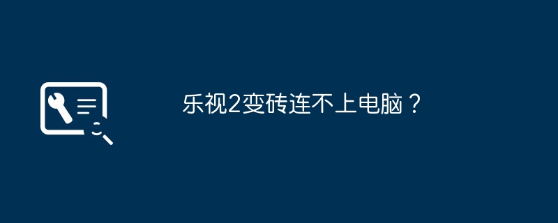 乐视2变砖连不上电脑？