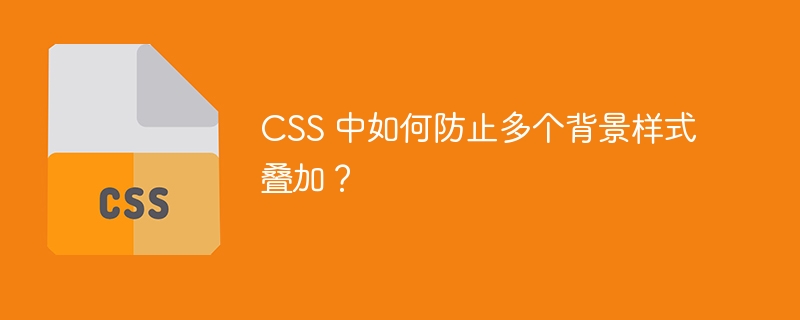 CSS 中如何防止多个背景样式叠加？ 
