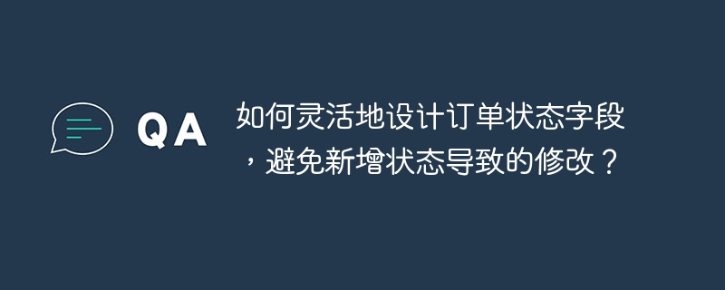 如何灵活地设计订单状态字段，避免新增状态导致的修改？