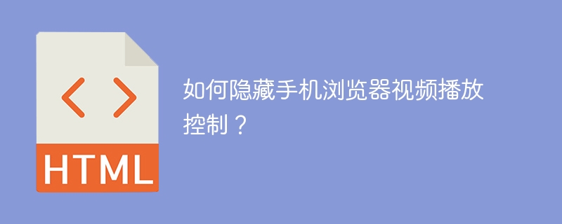 如何隐藏手机浏览器视频播放控制？ 
