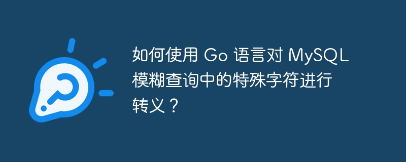 如何使用 Go 语言对 MySQL 模糊查询中的特殊字符进行转义？