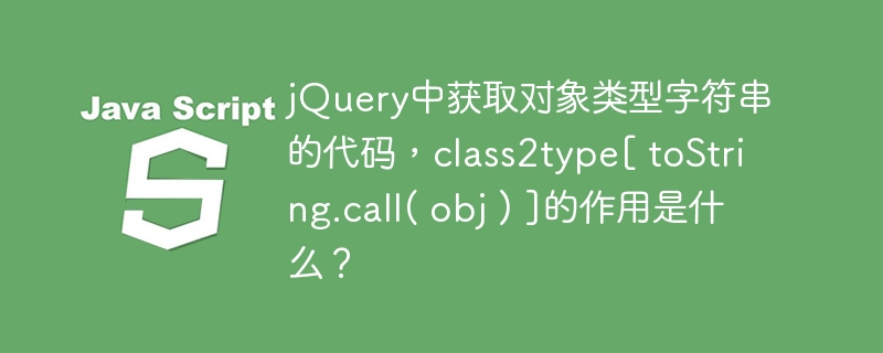 jQuery中获取对象类型字符串的代码，class2type[ toString.call( obj ) ]的作用是什么？