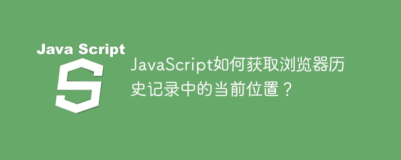 JavaScript如何获取浏览器历史记录中的当前位置？