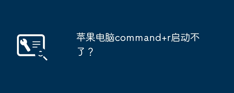 苹果电脑command+r启动不了？