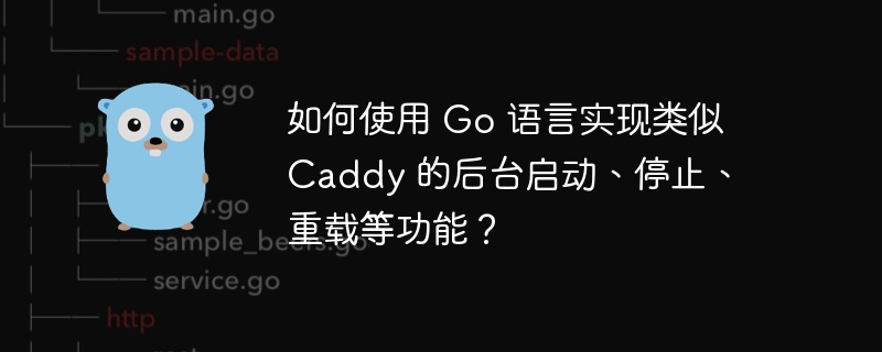 如何使用 Go 语言实现类似 Caddy 的后台启动、停止、重载等功能？