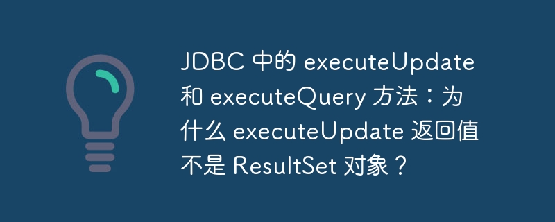 JDBC 中的 executeUpdate 和 executeQuery 方法：为什么 executeUpdate 返回值不是 ResultSet 对象？