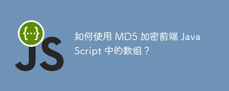 如何使用 MD5 加密前端 JavaScript 中的数组？