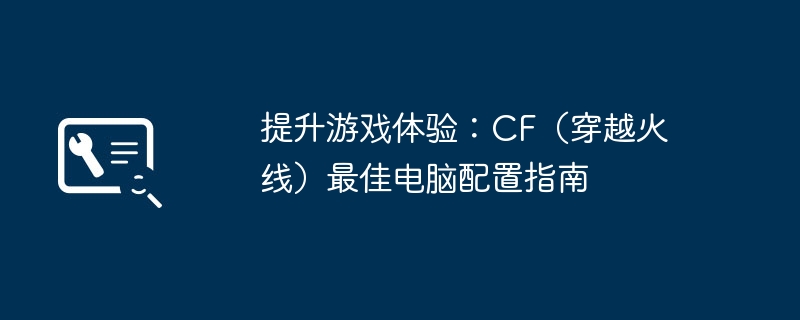 提升游戏体验：CF（穿越火线）最佳电脑配置指南