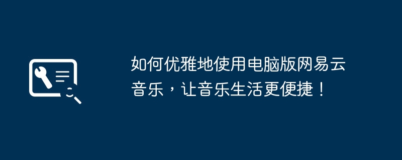 如何优雅地使用电脑版网易云音乐，让音乐生活更便捷！