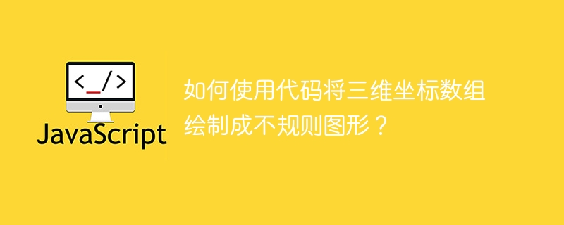 如何使用代码将三维坐标数组绘制成不规则图形？