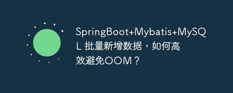 SpringBoot+Mybatis+MySQL 批量新增数据，如何高效避免OOM？