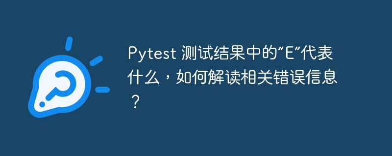 Pytest 测试结果中的“E”代表什么，如何解读相关错误信息？