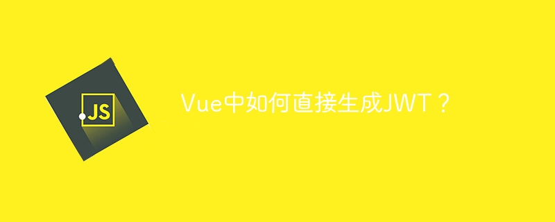 Vue中如何直接生成JWT？