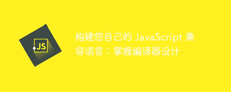 构建您自己的 JavaScript 兼容语言：掌握编译器设计