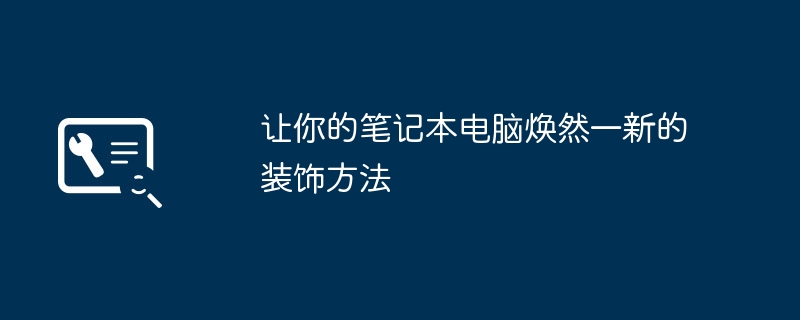 让你的笔记本电脑焕然一新的装饰方法