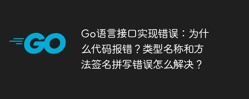 Go语言接口实现错误：为什么代码报错？类型名称和方法签名拼写错误怎么解决？