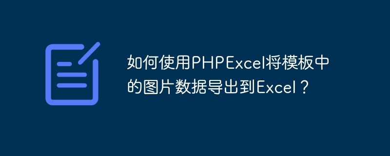 如何使用PHPExcel将模板中的图片数据导出到Excel？