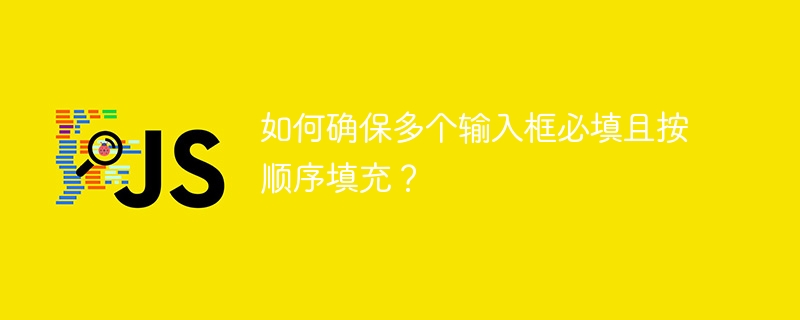 如何确保多个输入框必填且按顺序填充？