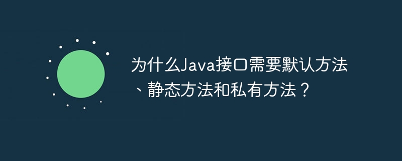 为什么Java接口需要默认方法、静态方法和私有方法？