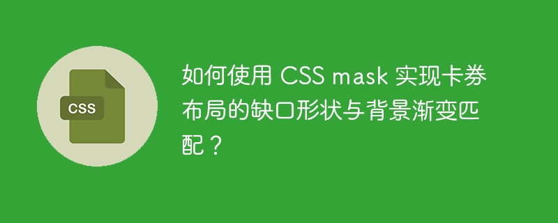 如何使用 CSS mask 实现卡券布局的缺口形状与背景渐变匹配？