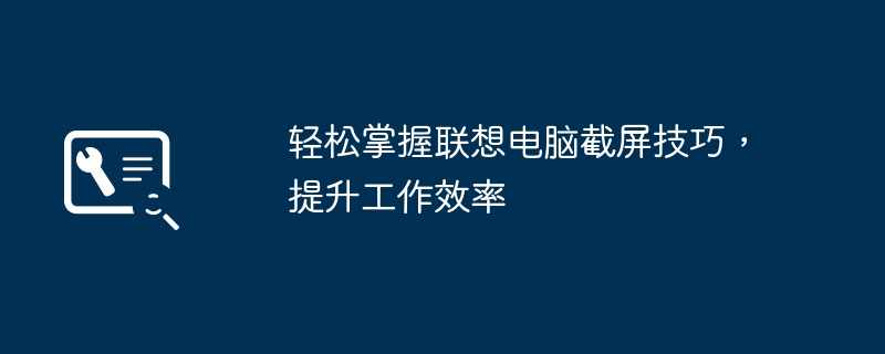 轻松掌握联想电脑截屏技巧，提升工作效率