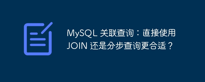 MySQL 关联查询：直接使用 JOIN 还是分步查询更合适？