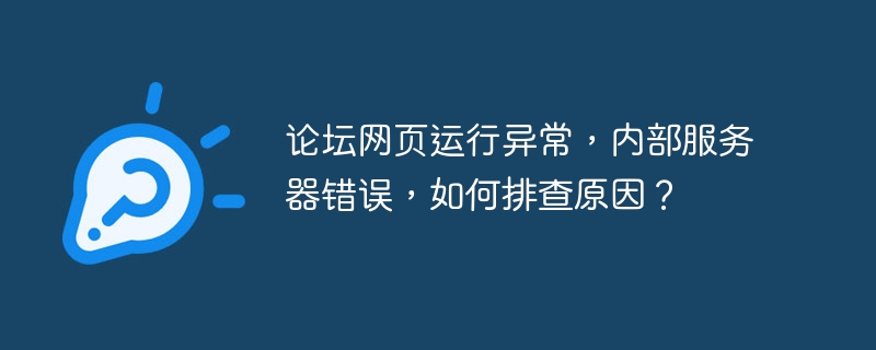 论坛网页运行异常，内部服务器错误，如何排查原因？