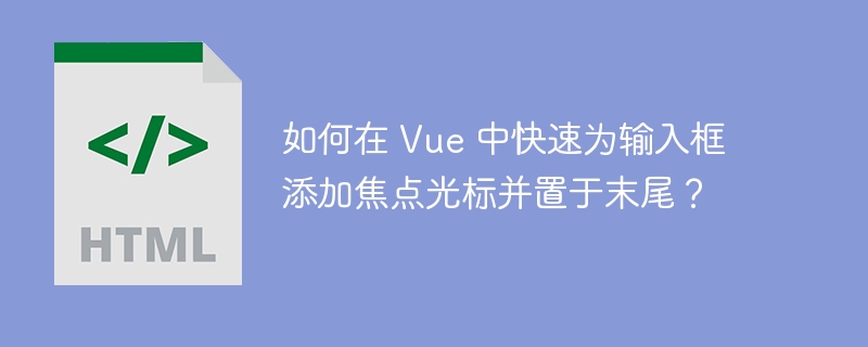 如何在 Vue 中快速为输入框添加焦点光标并置于末尾？ 
