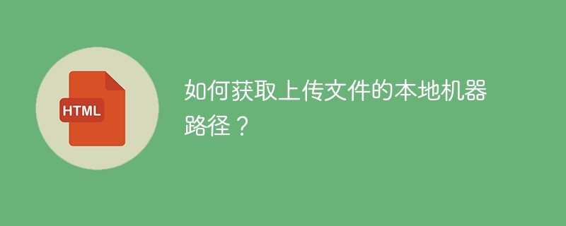 如何获取上传文件的本地机器路径？ 
