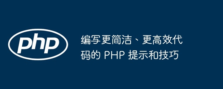 编写更简洁、更高效代码的 PHP 提示和技巧