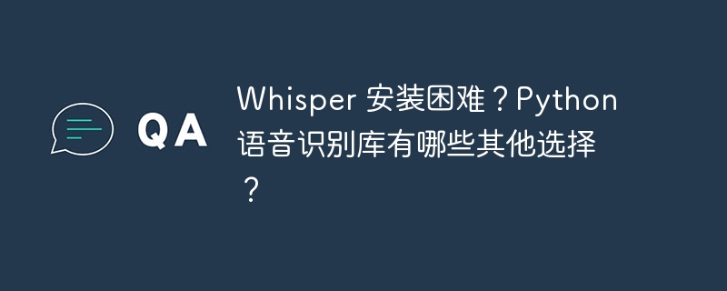 Whisper 安装困难？Python 语音识别库有哪些其他选择？