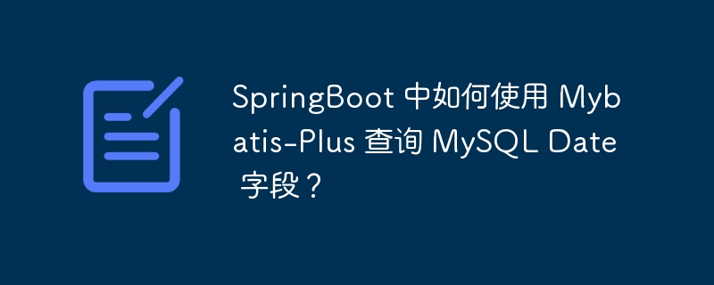 SpringBoot 中如何使用 Mybatis-Plus 查询 MySQL Date 字段？