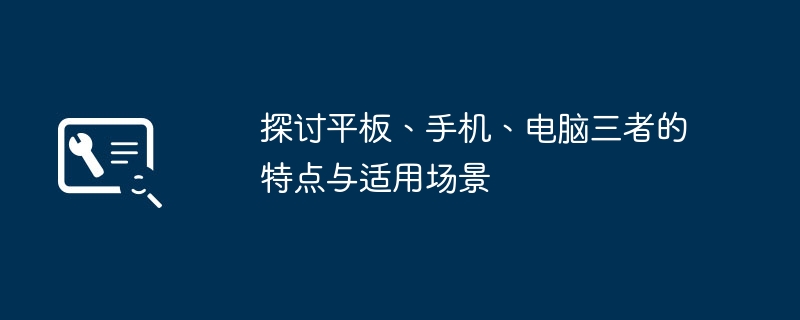 探讨平板、手机、电脑三者的特点与适用场景