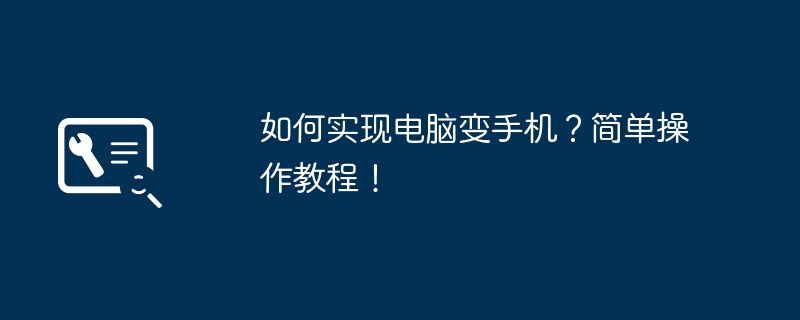 如何实现电脑变手机？简单操作教程！