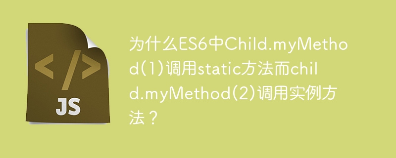 为什么ES6中Child.myMethod(1)调用static方法而child.myMethod(2)调用实例方法？