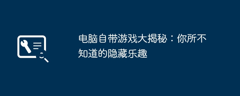 电脑自带游戏大揭秘：你所不知道的隐藏乐趣