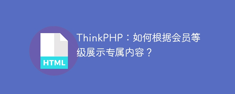 ThinkPHP：如何根据会员等级展示专属内容？ 
