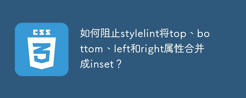 如何阻止stylelint将top、bottom、left和right属性合并成inset？