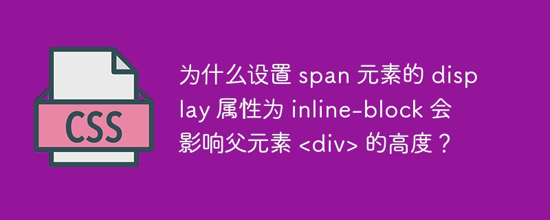 为什么设置 span 元素的 display 属性为 inline-block 会影响父元素 <div> 的高度？ 
