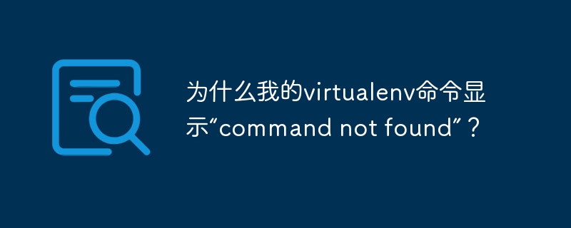 为什么我的virtualenv命令显示“command not found”？