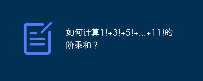 如何计算1!+3!+5!+...+11!的阶乘和？