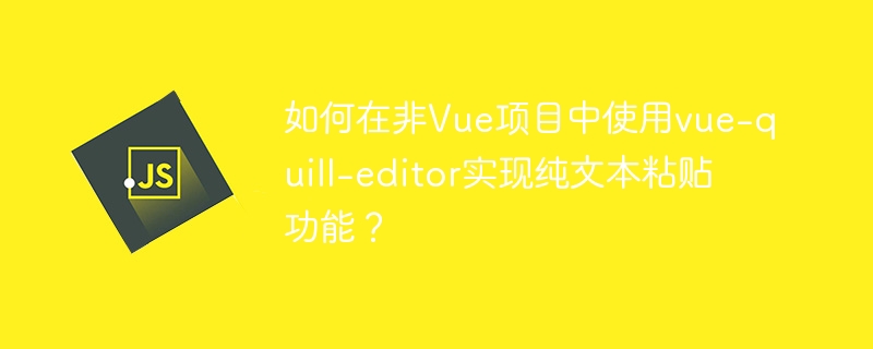 如何在非Vue项目中使用vue-quill-editor实现纯文本粘贴功能？