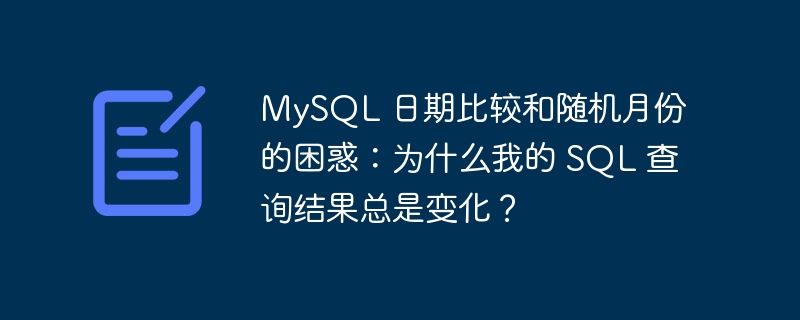 MySQL 日期比较和随机月份的困惑：为什么我的 SQL 查询结果总是变化？