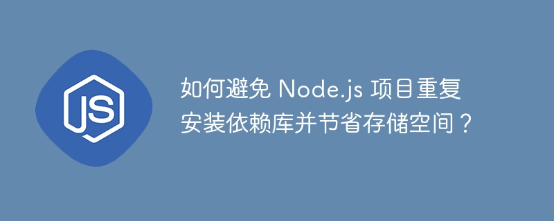 如何避免 Node.js 项目重复安装依赖库并节省存储空间？