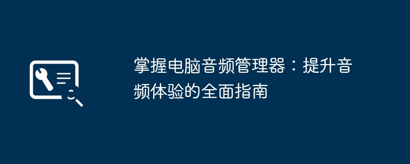 掌握电脑音频管理器：提升音频体验的全面指南