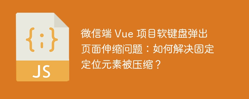 微信端 Vue 项目软键盘弹出页面伸缩问题：如何解决固定定位元素被压缩？