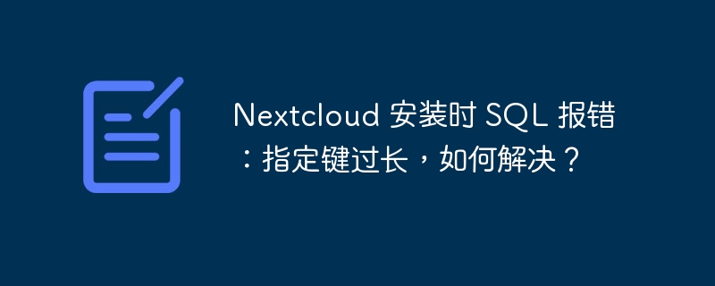 Nextcloud 安装时 SQL 报错：指定键过长，如何解决？