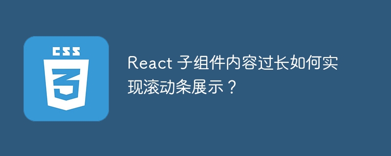 React 子组件内容过长如何实现滚动条展示？